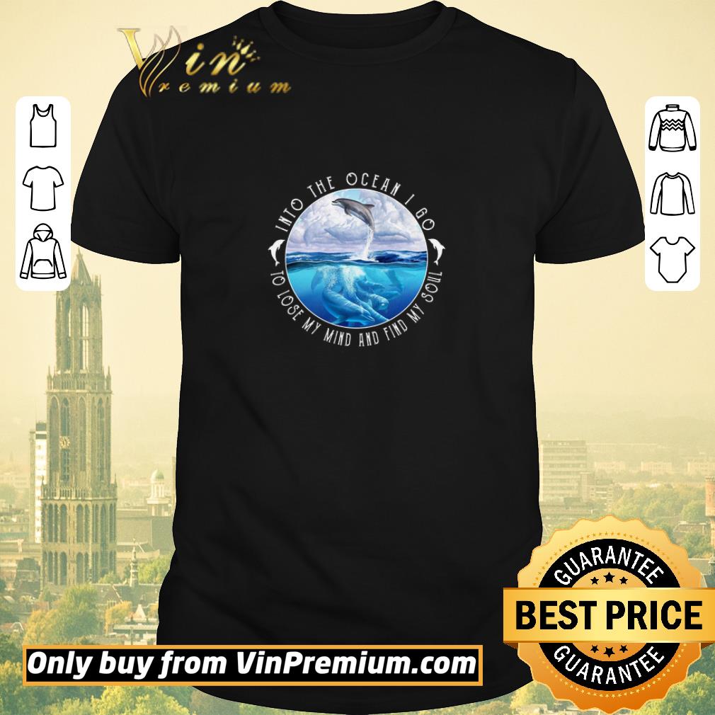 Pretty Dolphin Into The Ocean I Go To Lose My Mind And Find My Soul shirt sweater