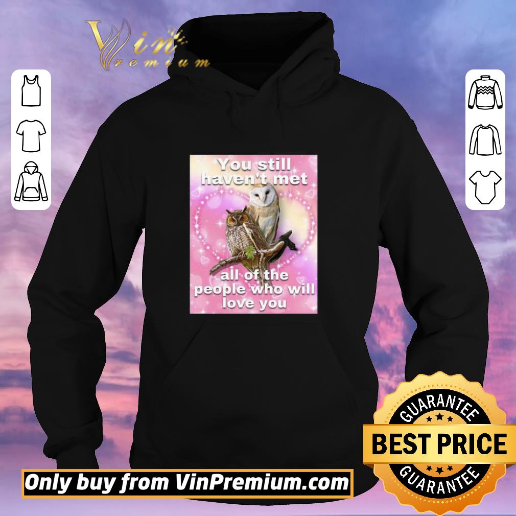 Premium You Still Haven’t Met All Of The People Who Will Love You shirt 3c5e7ecf premium you still haven t met all of the people who will love you shirt 4 - Premium You Still Haven’t Met All Of The People Who Will Love You shirt
