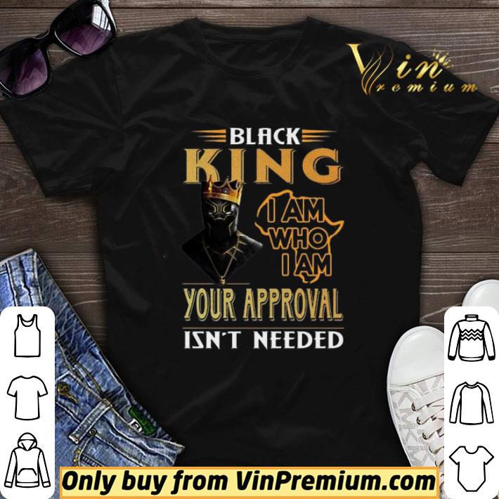 Black Panther Black King I am who I am your approval isn’t needed shirt