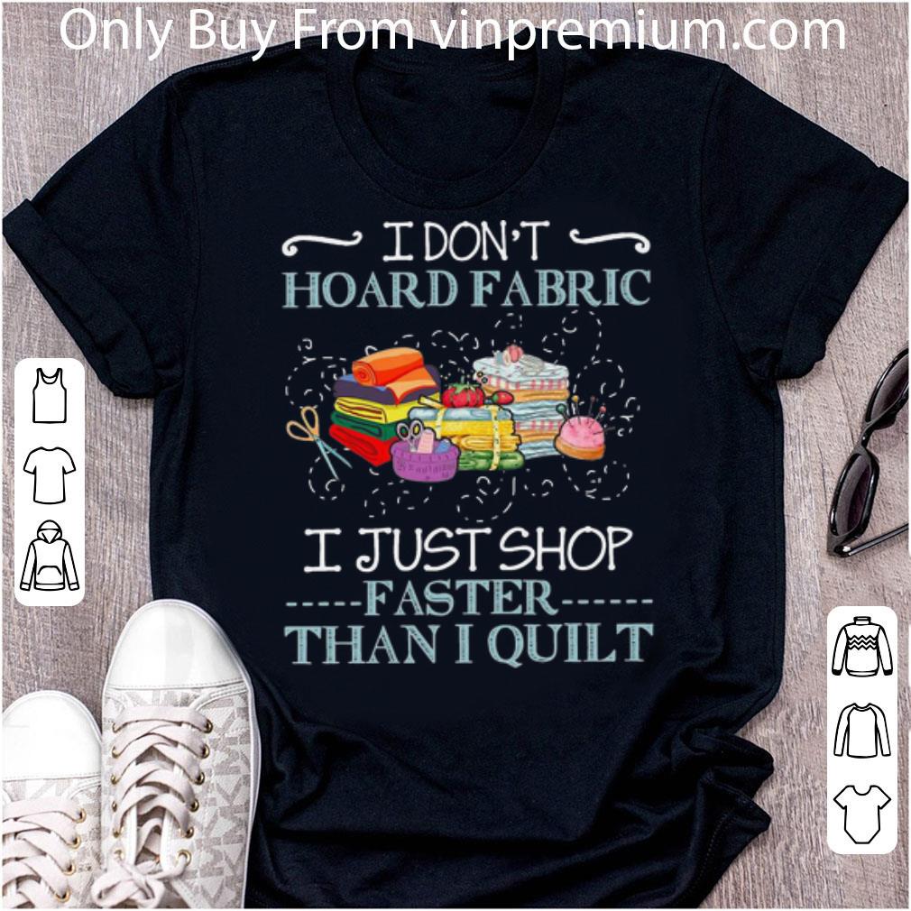 Premium I Don't Hoard Fabric I Just Shop Faster Than I Quilt shirt