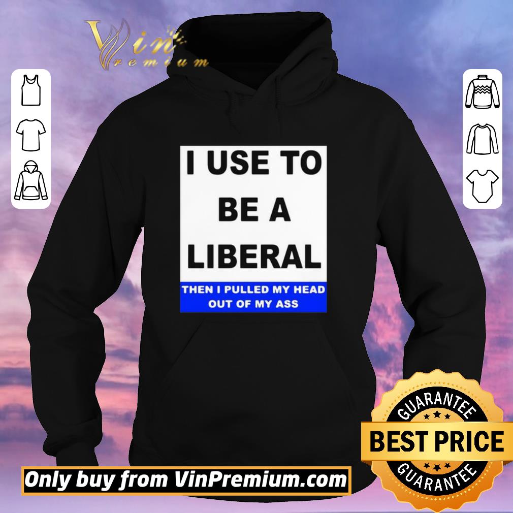 44996756 pretty i use to be a liberal then i pulled my head out of my ass shirt sweater 4 - Pretty I Use To Be A Liberal Then I Pulled My Head Out Of My Ass shirt sweater