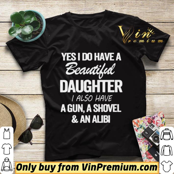 Yes i do have a Beautiful Daughter i also have a gun a shovel and an alibi shirt sweater 4c853f1a yes i do have a beautiful daughter i also have a gun a shovel and an alibi shirt sweater 4 - Yes i do have a Beautiful Daughter i also have a gun a shovel and an alibi shirt sweater