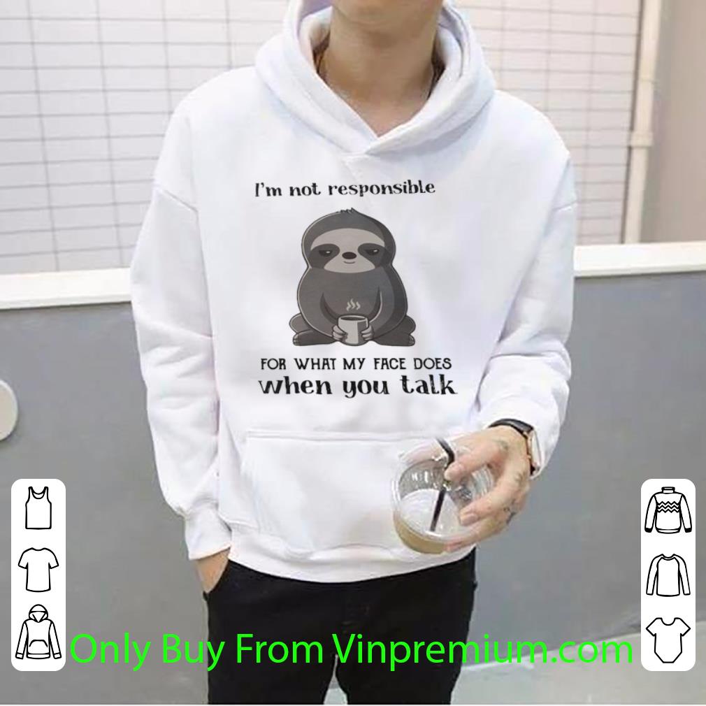 4d1abe07 hot sloth i m not responsible for what my face does when you talk shirt 4 - Hot Sloth I'm Not Responsible For What My Face Does When You Talk shirt