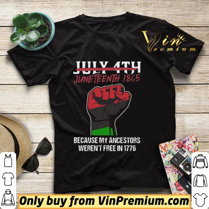 Not July 4th Juneteenth 1865 Because My Ancestors Weren't Free In 1776 shirt 4fa3e813 not july 4th juneteenth 1865 because my ancestors weren t free in 1776 shirt 4 - Not July 4th Juneteenth 1865 Because My Ancestors Weren't Free In 1776 shirt
