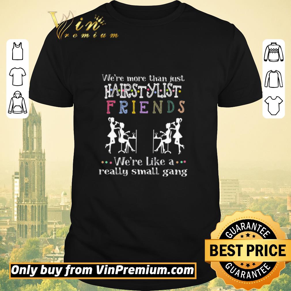Hot We're More Than Just Hair Stylist Friends We're Like A Really Small Gang shirt sweater