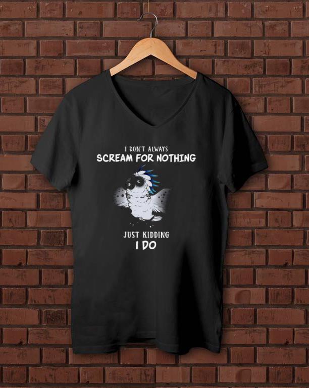 Top I Don’t Always Scream For Nothing And Just Kidding I Do Shirt