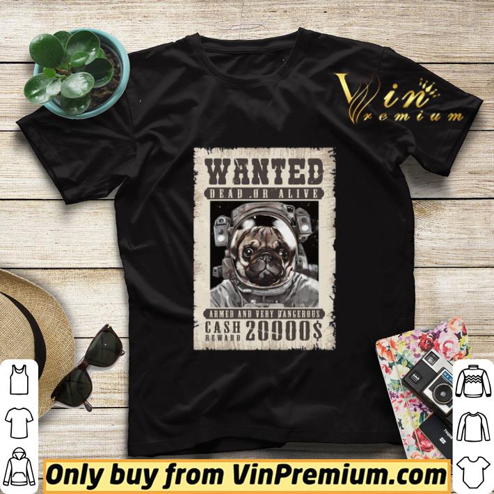 Pug Wanted Dead Or Alive Armed And Very Dangerous Cash Reward 20000$ shirt sweater 520c48bc pug wanted dead or alive armed and very dangerous cash reward 20000 shirt sweater 4 - Pug Wanted Dead Or Alive Armed And Very Dangerous Cash Reward 20000$ shirt sweater