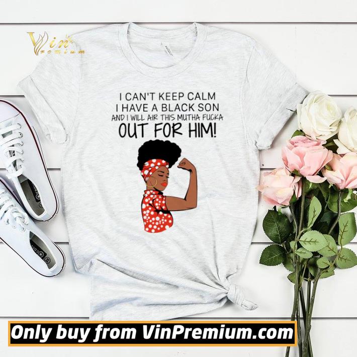 Strong woman I can’t keep calm I have a black son and I will air this mutha fucka shirt sweater 52ea6a97 strong woman i can t keep calm i have a black son and i will air this mutha fucka shirt sweater 4 - Strong woman I can’t keep calm I have a black son and I will air this mutha fucka shirt sweater