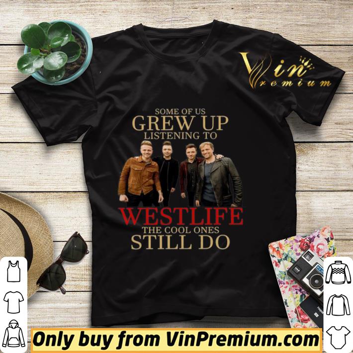 57d4e381 some of us grew up listening to westlife the cool ones still do shirt 4 - Some of us grew up listening to Westlife the cool ones still do shirt