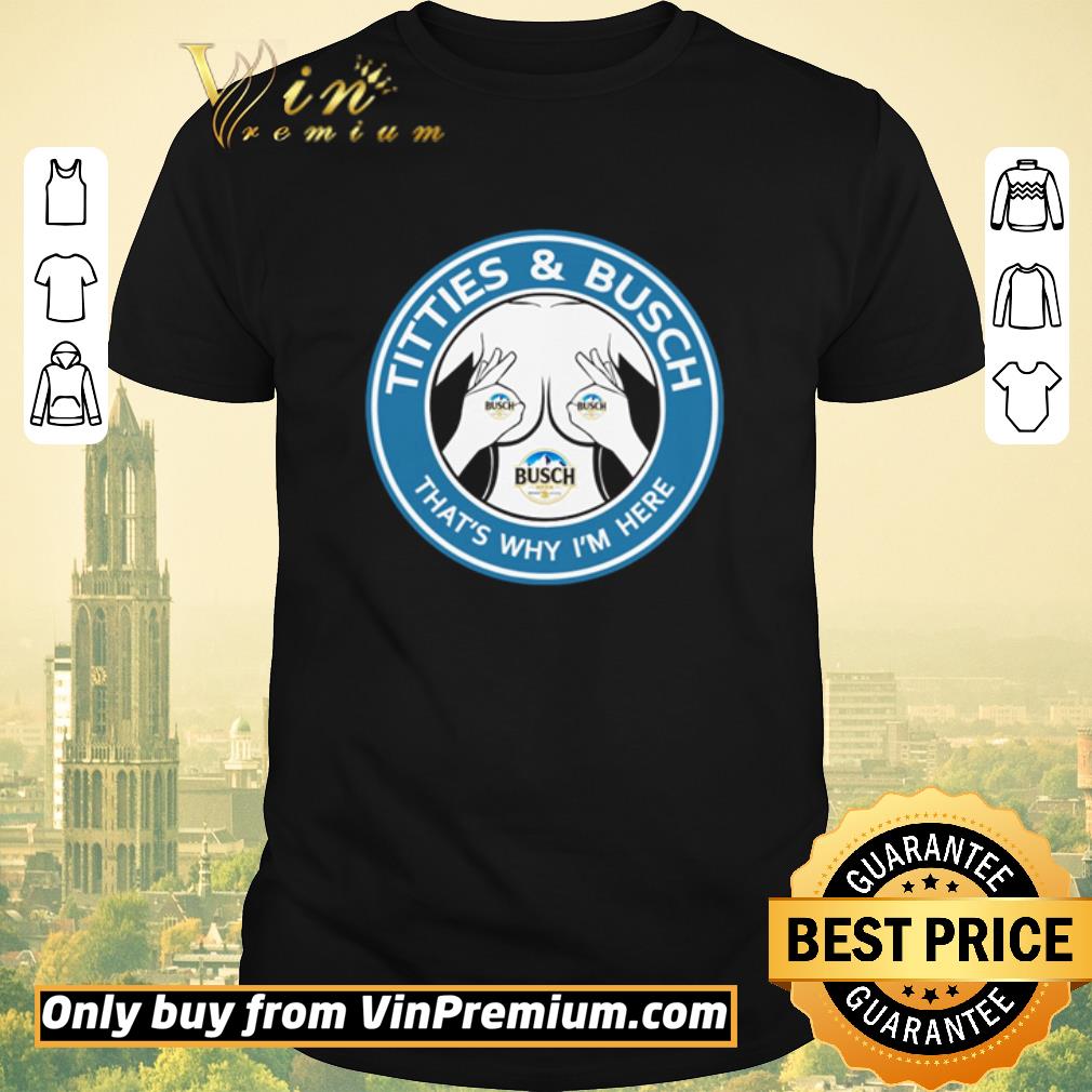 Hot Busch Light titties and busch that’s why I’m here shirt