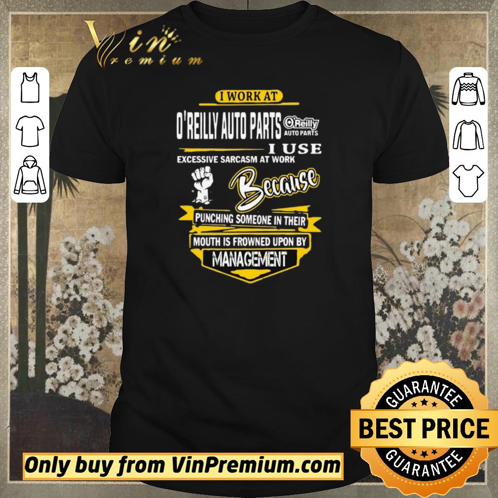 Pretty I Work At O’reilly Auto Parts I Use Excessive Sarcasm At Work Because Punching Someone In Their shirt sweater