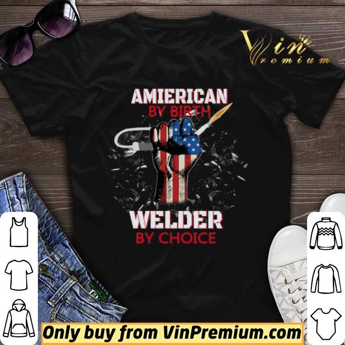 American By Birth Welder By Choice American Flag Veteran Independence Day shirt sweater