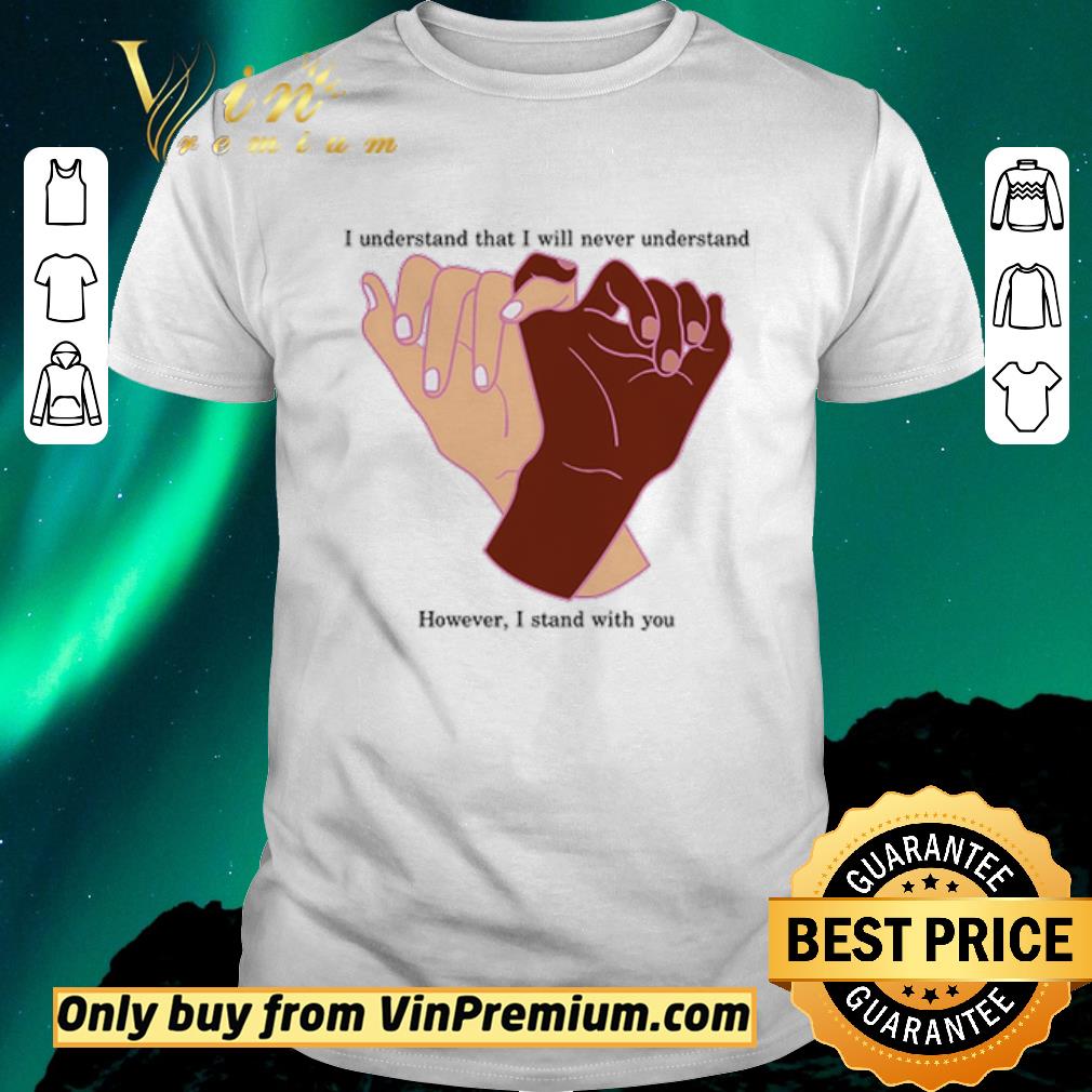 Nice I understand that I will never understand however I stand with you shirt sweater