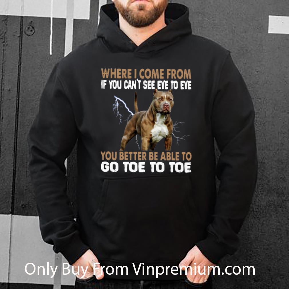 5eed7e9c great pitbull where i come from if you can t see eye to eye shirt 4 - Great Pitbull Where I Come From If You Can’t See Eye To Eye shirt