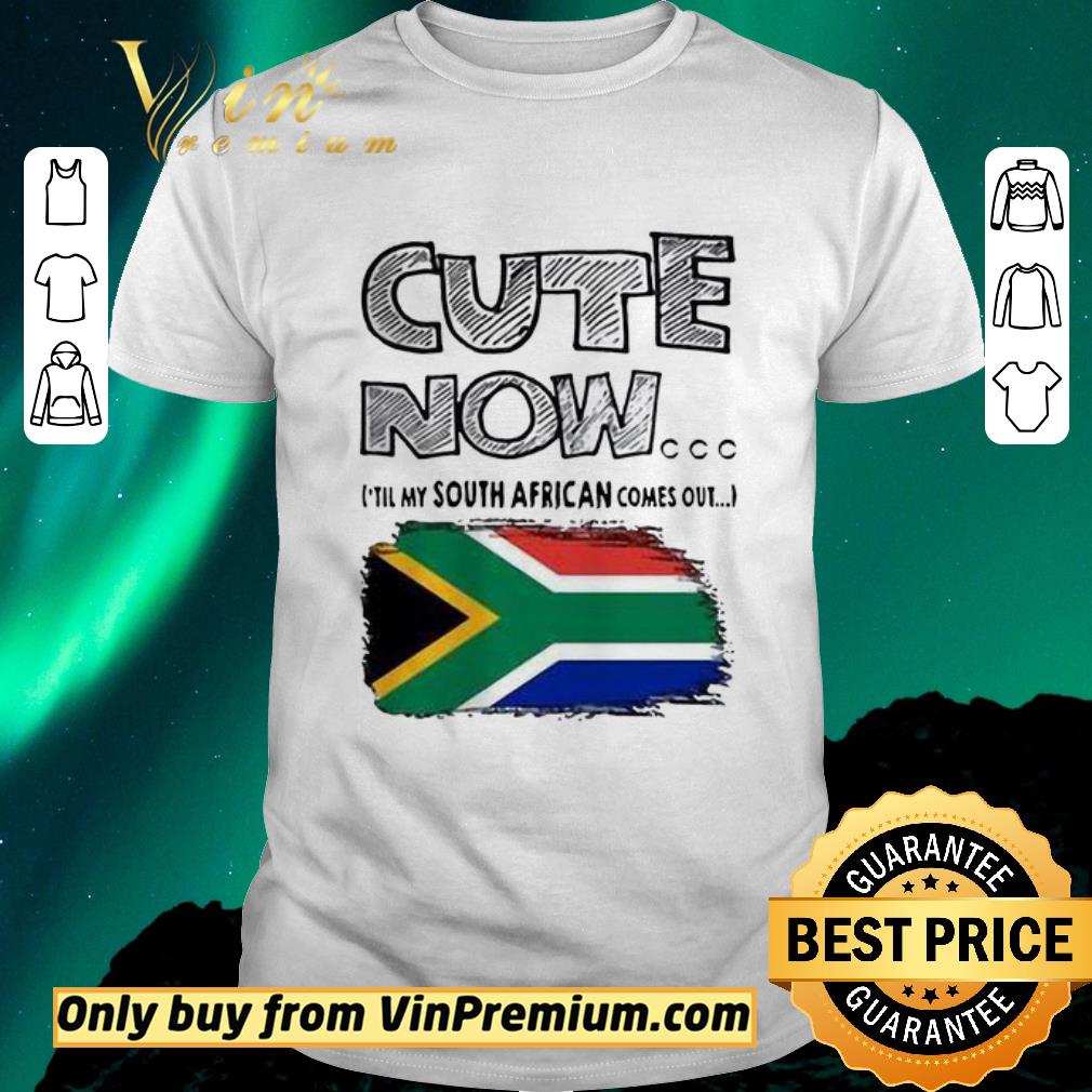Original Cute now ’till my south African comes out shirt sweater