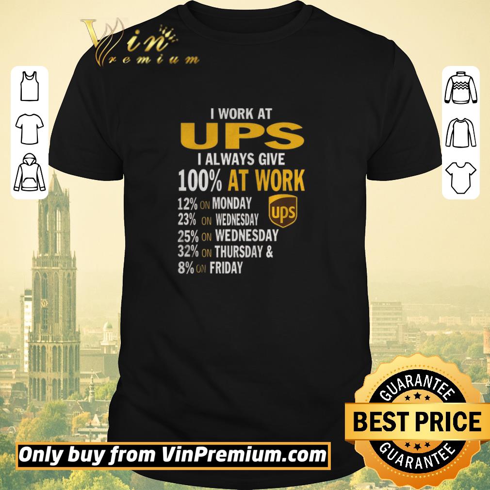 Funny I Work At Ups I Always Give 100% At Work 12% On Monday 23% On Wednesday shirt