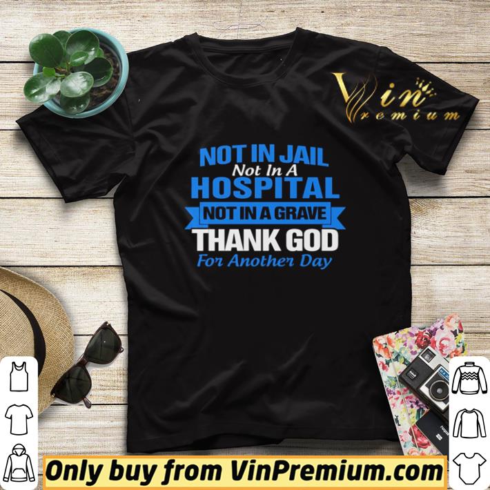 62da3e47 not in jail not in a hospital not in a grave thank god for another day shirt sweater 4 - Not in Jail not in a hospital not in a grave thank god for another day shirt sweater