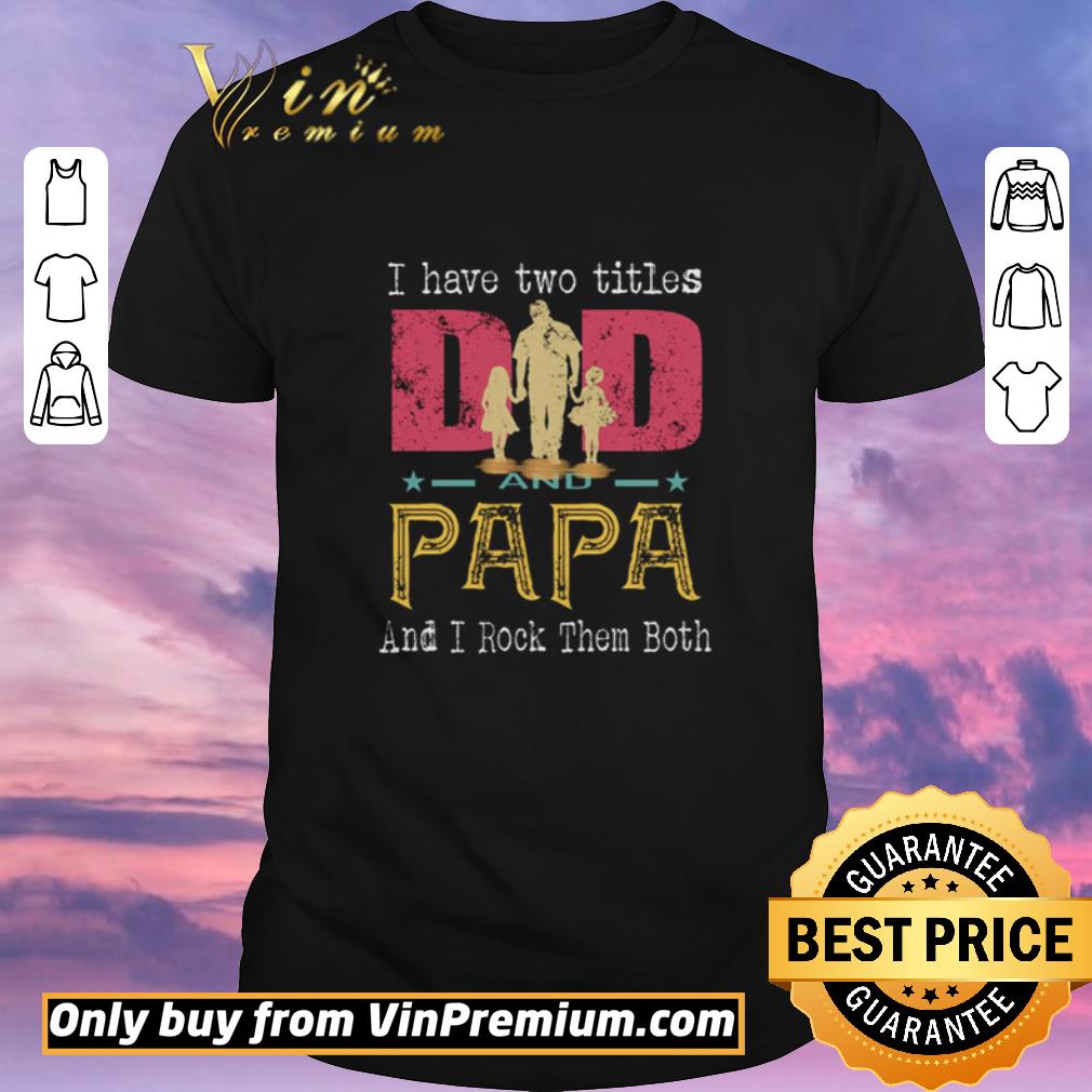 Awesome I have two titles dad and papa and I rock them both shirt sweater