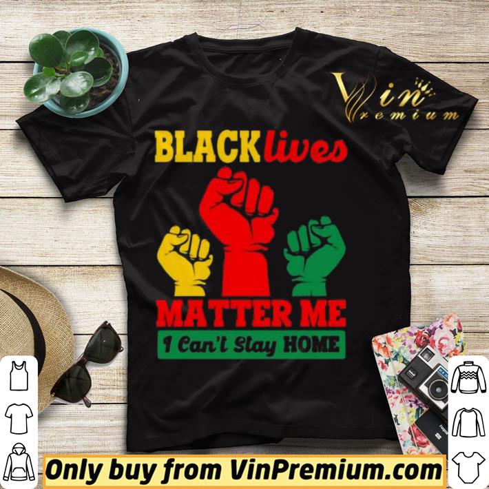 Black Lives Matter Me I Can’t Stay Home shirt sweater 67bc2462 black lives matter me i can t stay home shirt sweater 4 - Black Lives Matter Me I Can’t Stay Home shirt sweater