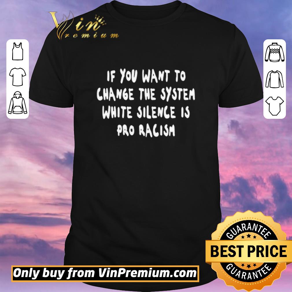Awesome If You Want To Change The System White Silence Is Pro Racism shirt sweater