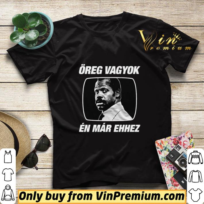 6ea107b3 reg vagyok én már ehhez shirt sweater 4 - Öreg vagyok én már ehhez shirt sweater