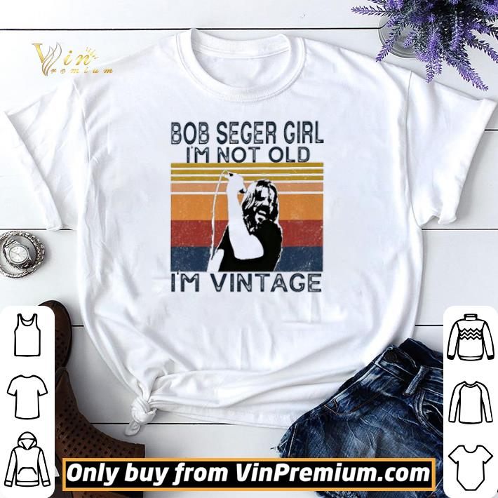 Bob Seger girl I’m not old I’m vintage shirt