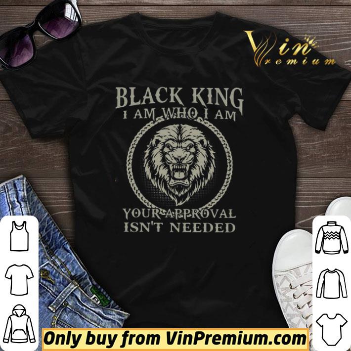 Black King I Am Who I Am Your Approval Isn’t Needed shirt sweater