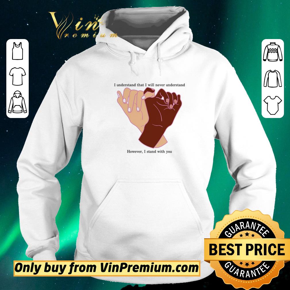 Nice I understand that I will never understand however I stand with you shirt sweater 77a37d7a nice i understand that i will never understand however i stand with you shirt sweater 4 - Nice I understand that I will never understand however I stand with you shirt sweater