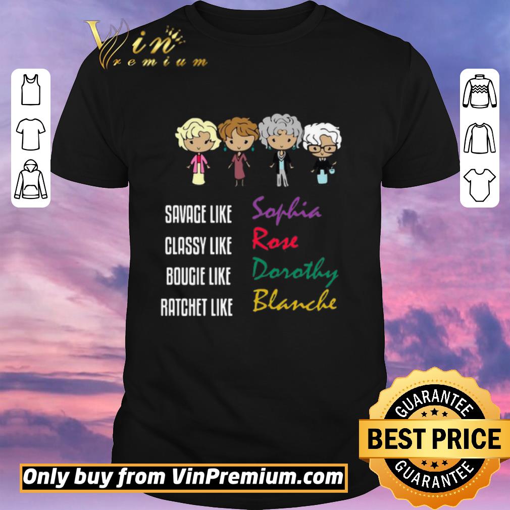 Official The Golden Girl Savage Like Sophia Classy Like Rose Bougie Like Dorothy Ratchet Like Blanche shirt sweater