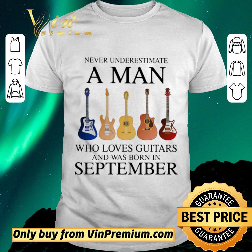Awesome Never underestimate a man who loves guitars and was born in september shirt sweater