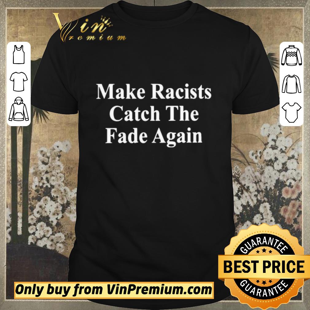 Nice Make Racists Catch the fade again shirt sweater