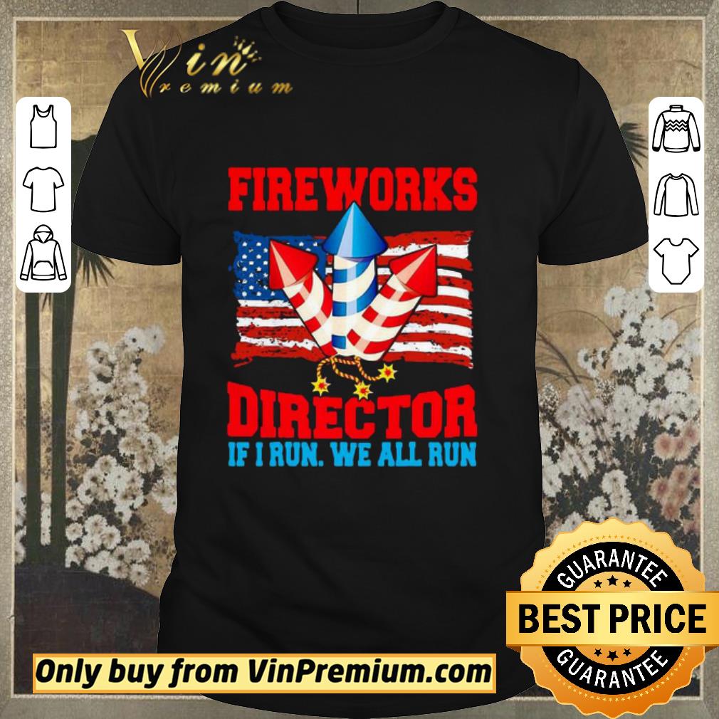 Funny Fireworks Director If I Run We All Run Happy Independence Day shirt sweater