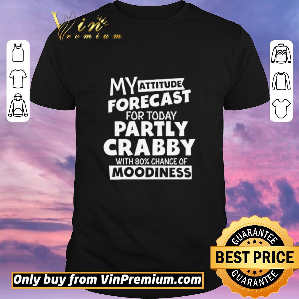 Funny My attitude forecast for today party crabby with 80′ chance of moodiness shirt sweater