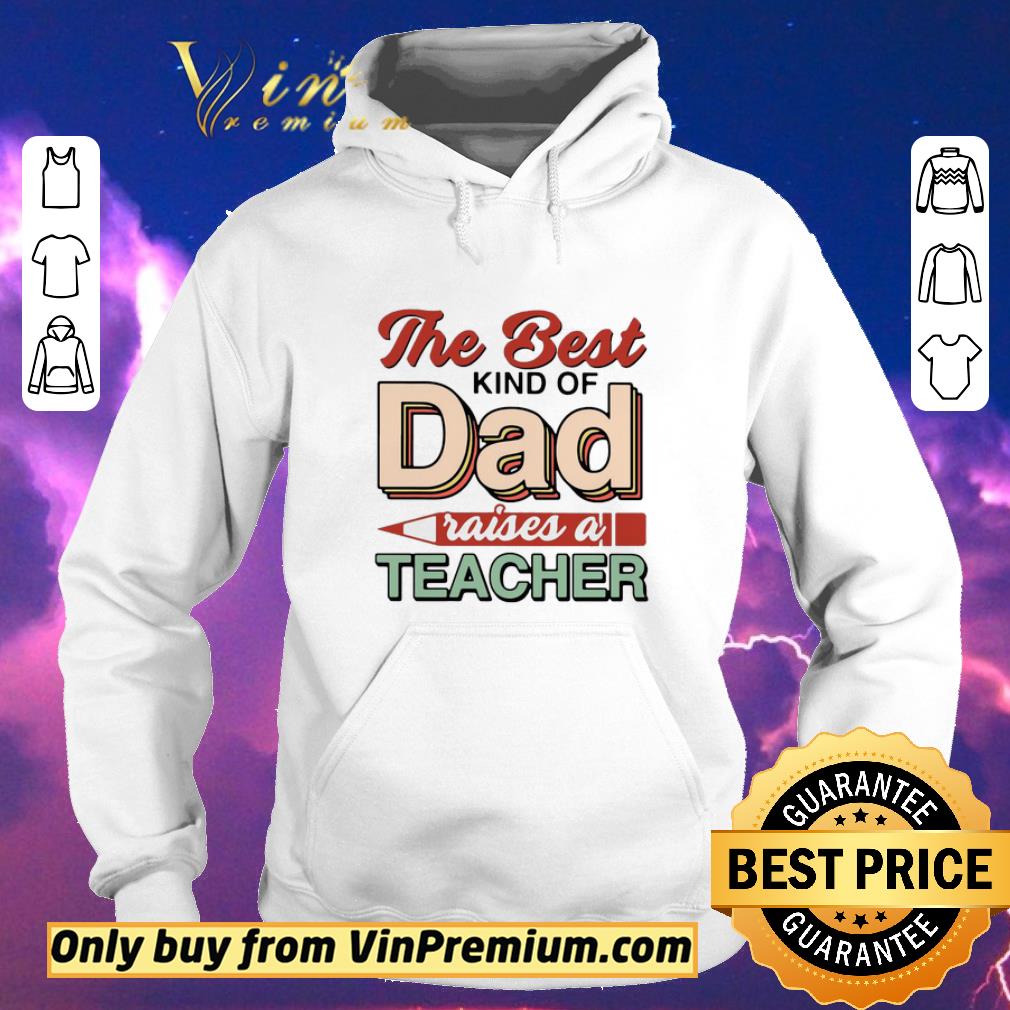 85b2db0b funny the best kind of dad raises a teacher shirt sweater 4 - Funny The Best Kind Of Dad Raises A Teacher shirt sweater