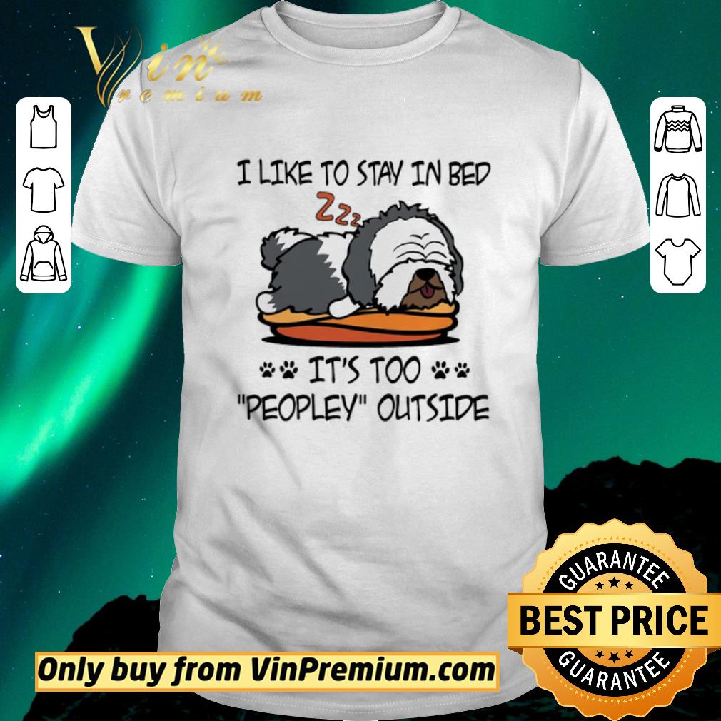 Original Old English Sheepdog Like To Stay In Bed It's Too Peopley Outside shirt sweater