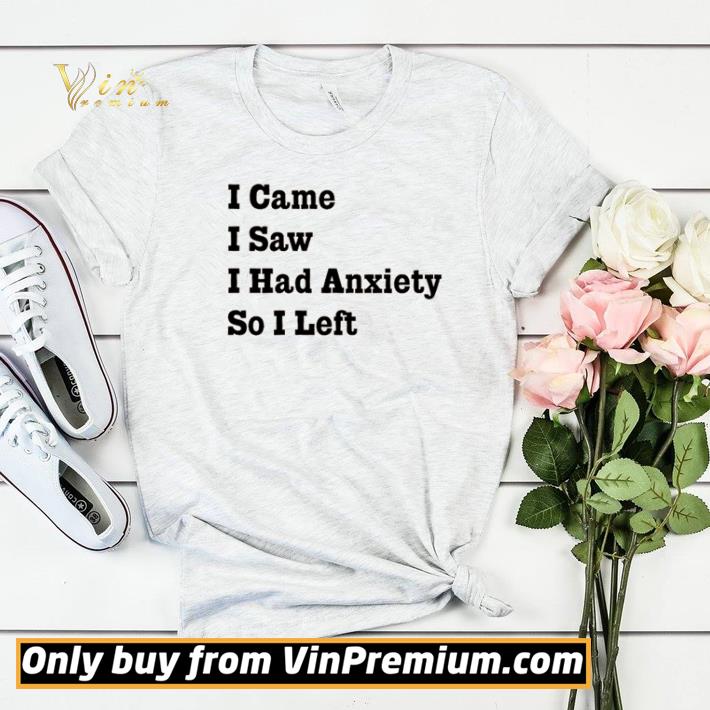 Official I came I saw I had Anxiety so I left shirt 88cafd70 official i came i saw i had anxiety so i left shirt 4 - Official I came I saw I had Anxiety so I left shirt