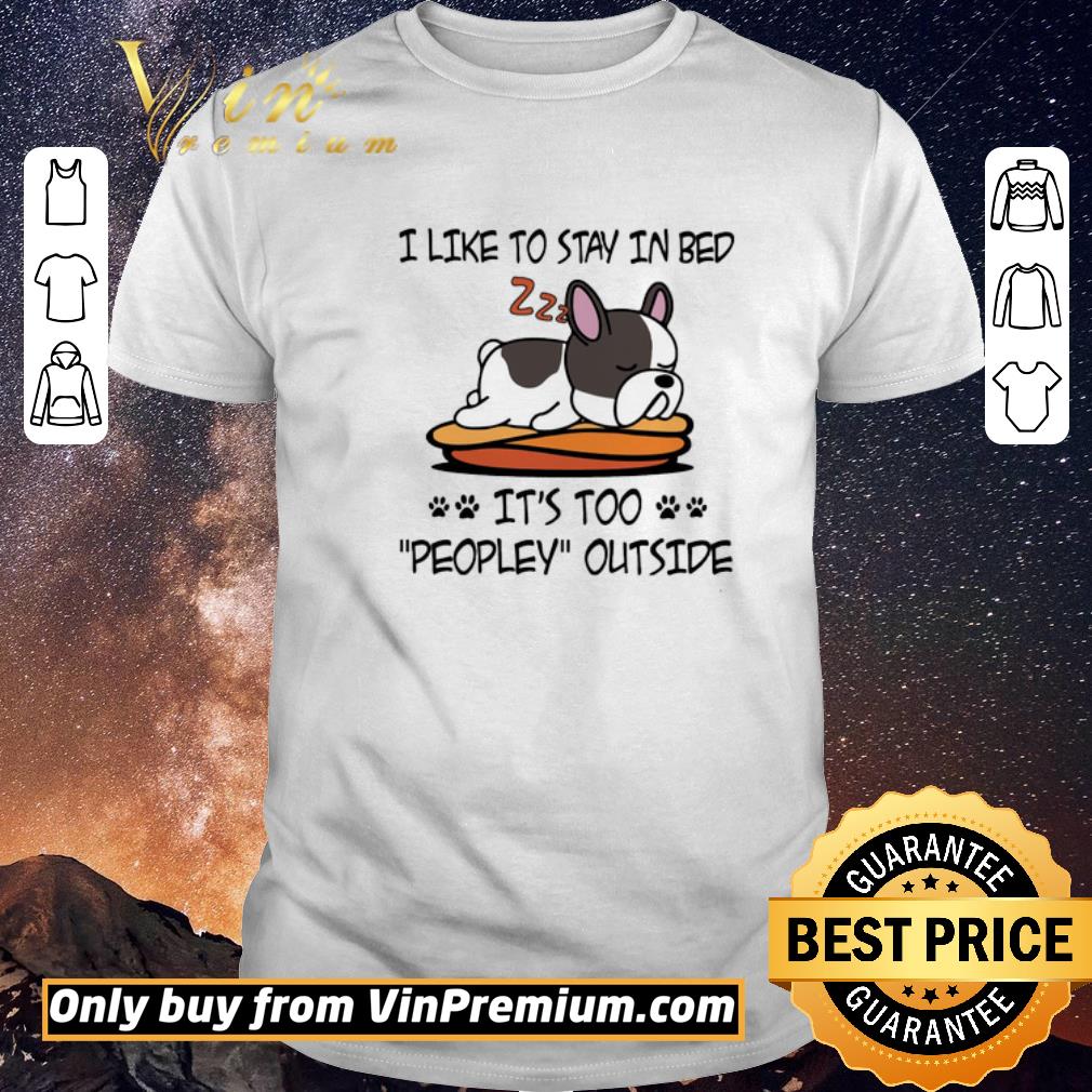 Awesome French Bulldog Like To Stay In Bed It's Too Peopley Outside shirt sweater