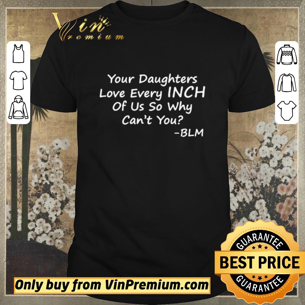 Hot Your Daughters Love Every Inch Of Us So Why Can’t You BLM shirt sweater