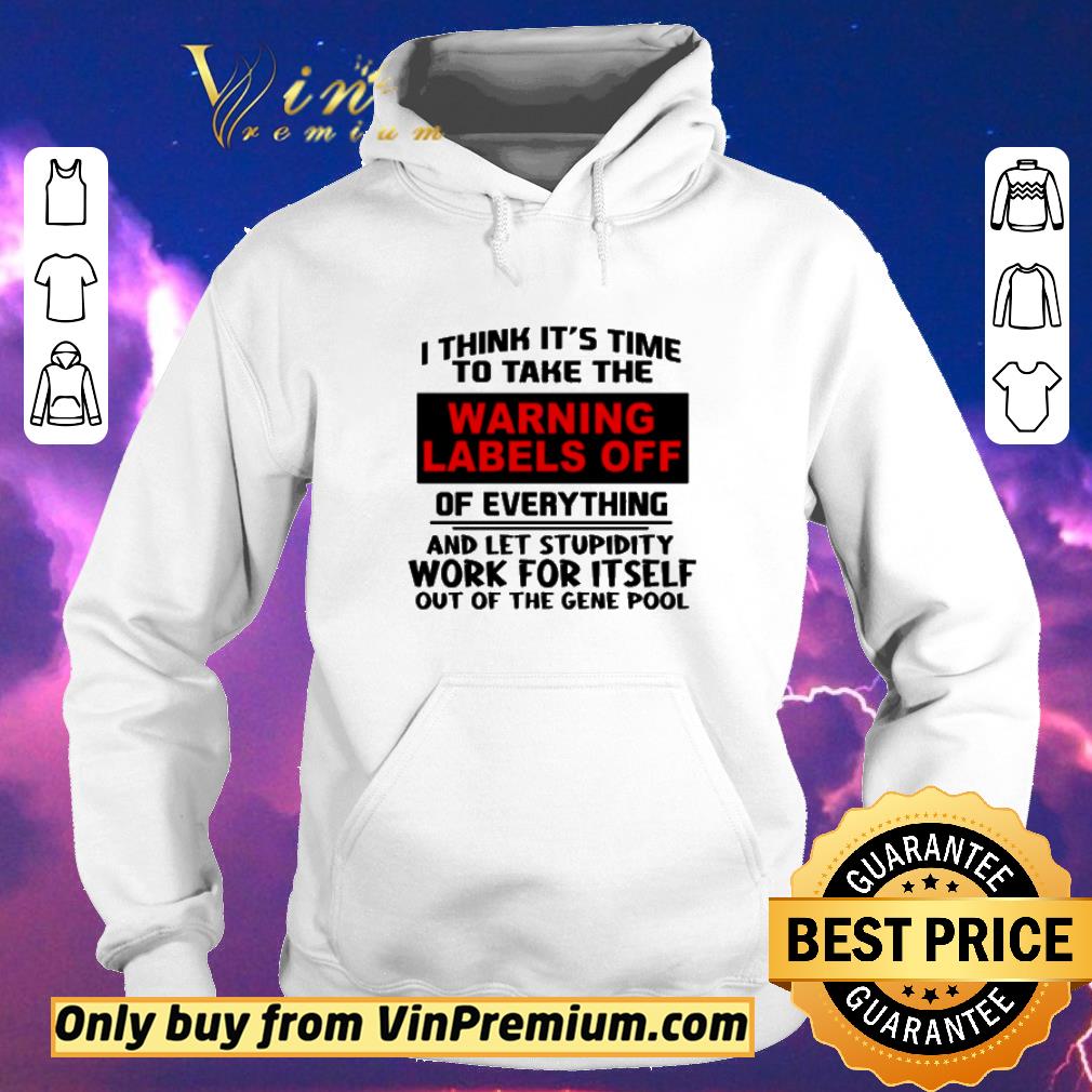 8fdccbf1 original i think it s time to take the warning labels off of everything and let stupidity work for itself work for itself out of the gene pool shirt sweater 4 - Original I think it’s time to take the warning labels off of everything and let stupidity work for itself work for itself out of the gene pool shirt sweater