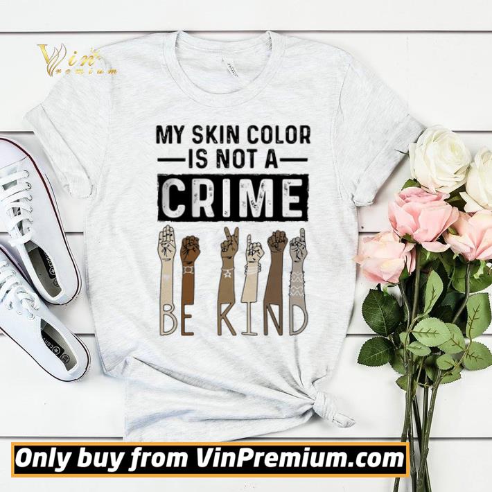 91cb86a1 my skin color is not a crime be kind black lives matter shirt sweater 4 - My skin color is not a crime be kind black lives matter shirt sweater