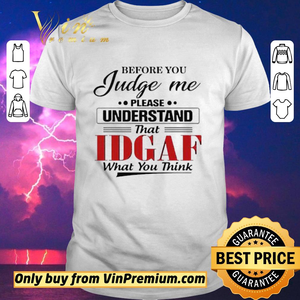 Hot Before You Judge Me Please Understand That IDGAF shirt sweater