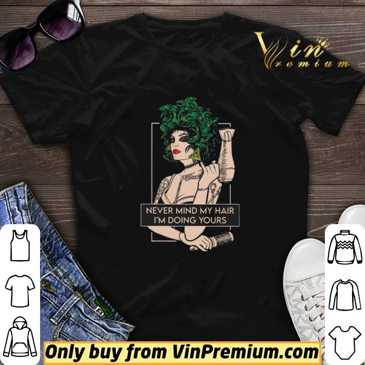 Hairdresser Never Mind My Hair I'm Doing Yours shirt sweater