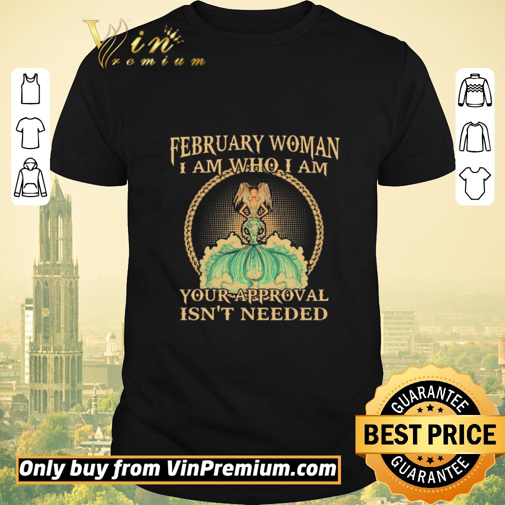 Funny February Woman I Am Who I Am Your Approval Isnt Needed shirt sweater