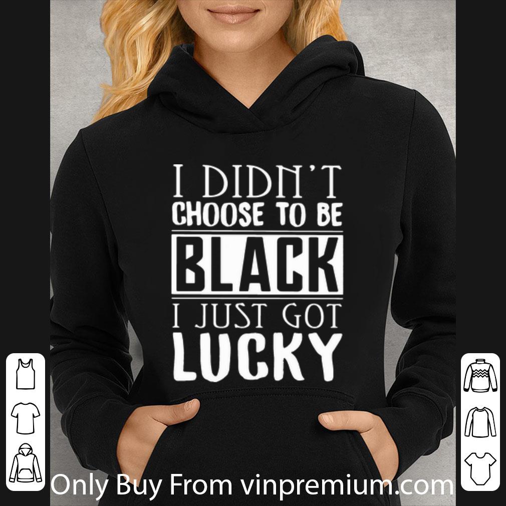 9d4a2ec1 great i didn t choose to be black i just got lucky shirt 4 - Great I Didn’t Choose To Be Black I Just Got Lucky shirt