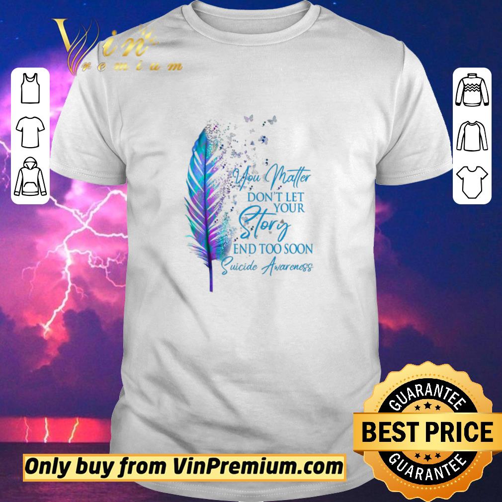Original You Matter Don't Let Your Story And Too Soon Suicide Awareness shirt sweater