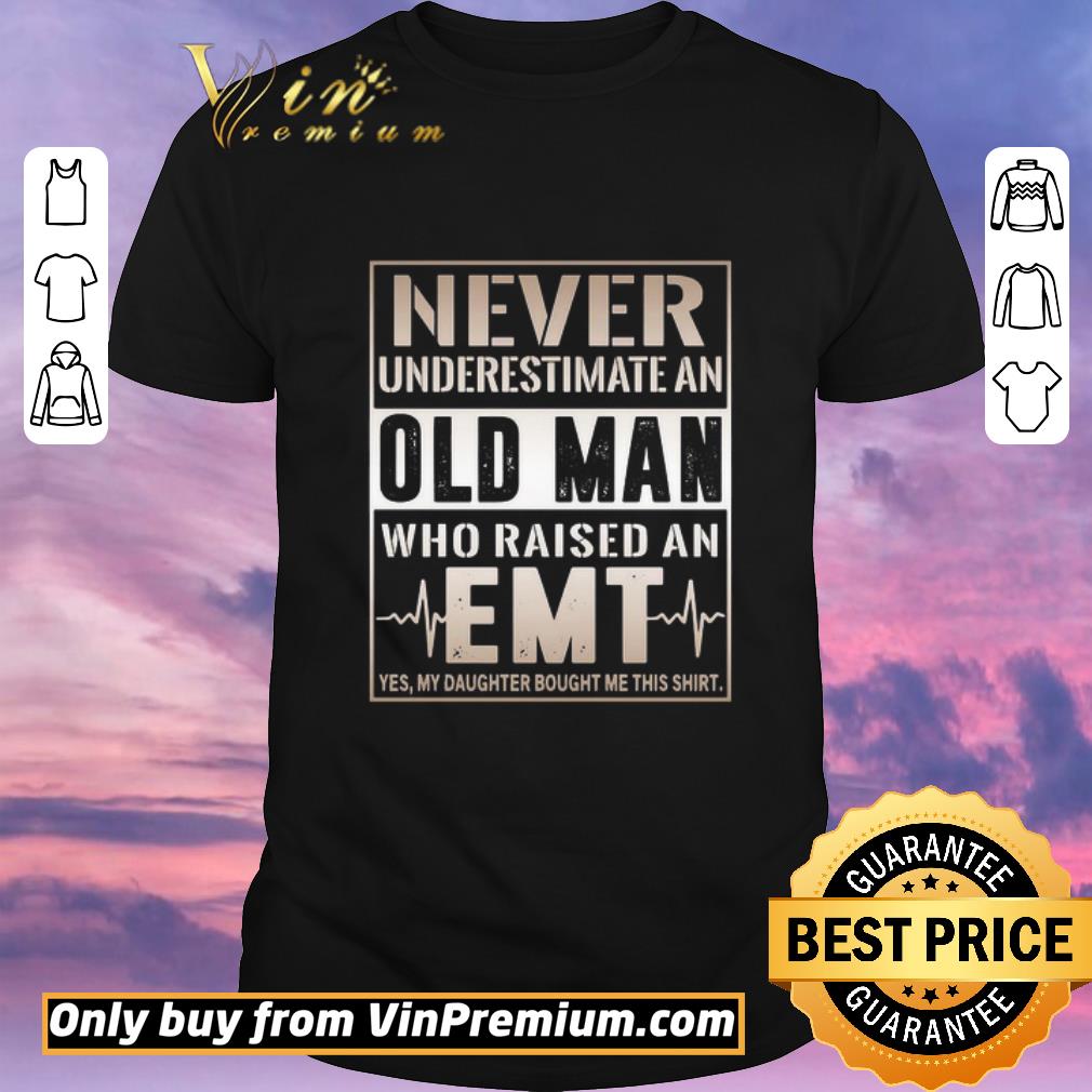 Official Never underestimate old man who raised an EMT yes my daughter bought me this shirt sweater