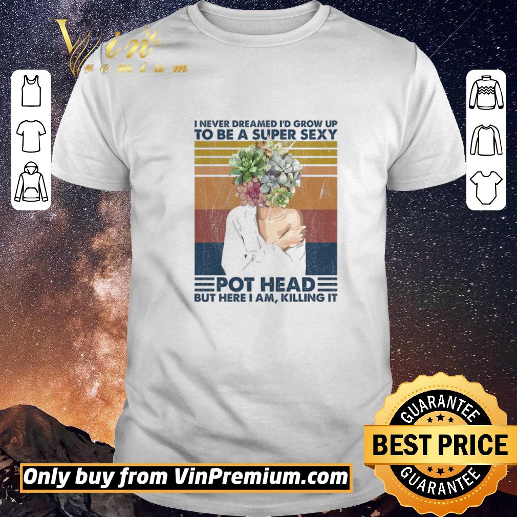 Funny Garden I Never Dreamed I'd Grow Up To Be A Super Sexy Pot Head Vintage shirt sweater