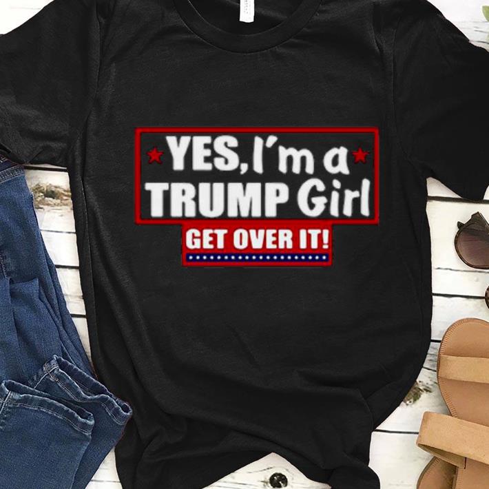 Original Yes, I’m A Trump Girl Get Over It Shirt