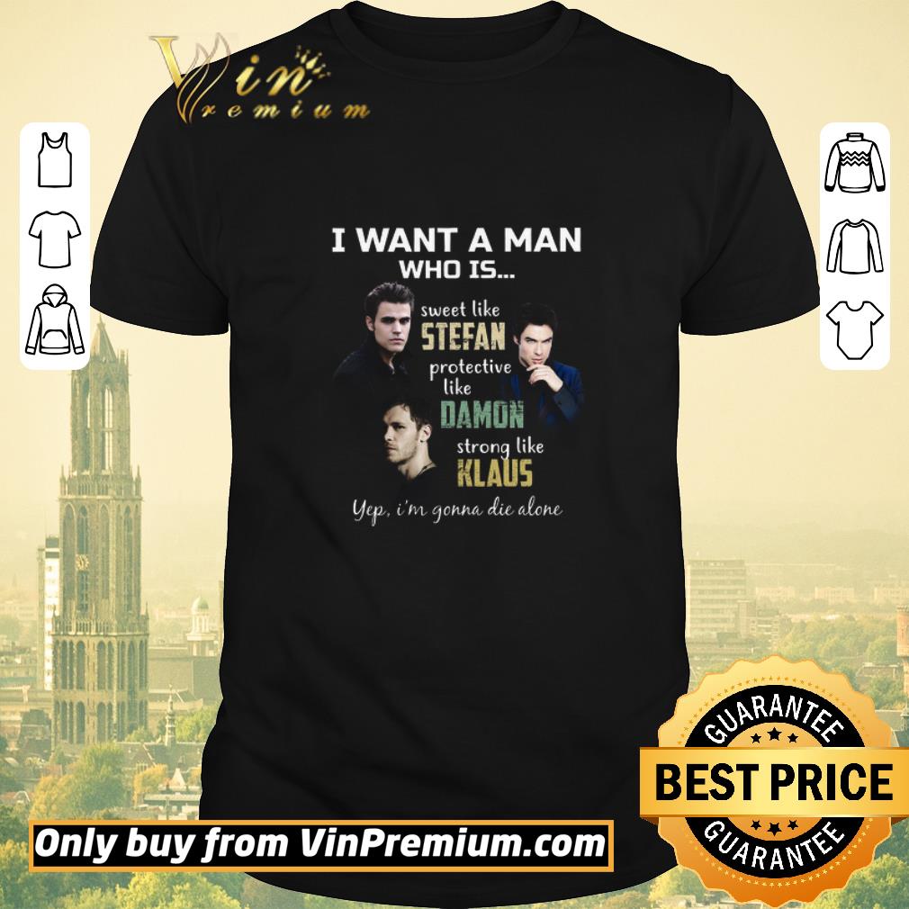 Hot I Want A Man Who Is Sweet Like Stefan Protective Like Damon Strong Like Klaus shirt sweater