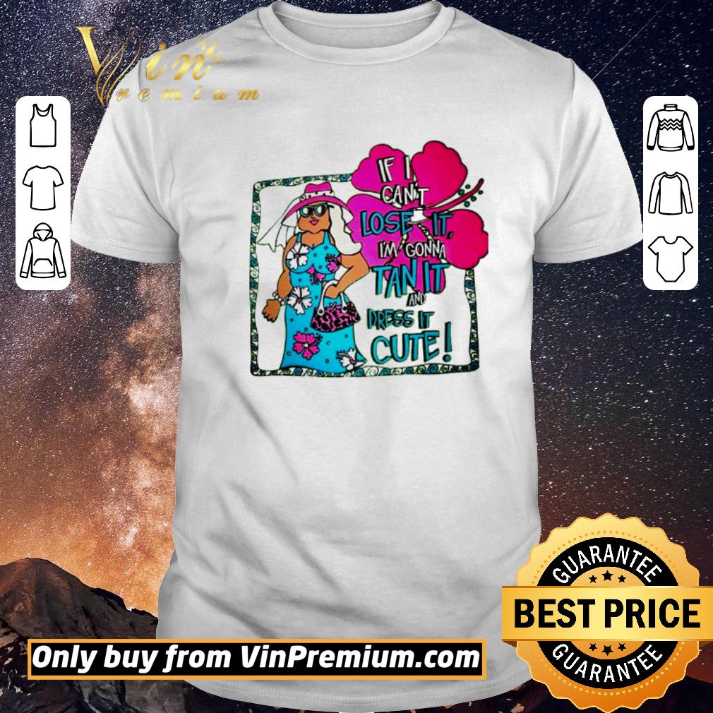 Awesome If I can’t lose it I’m gonna tan it and dress it cute shirt sweater